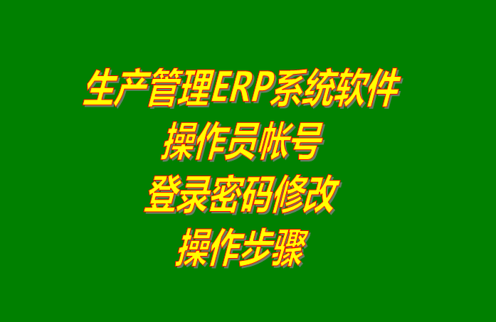 免費(fèi)版的生產(chǎn)管理ERP系統(tǒng)軟件操作員賬號(hào)登錄密碼修改