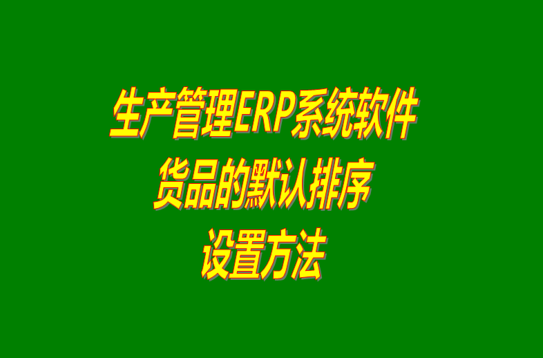 免費ERP企業(yè)管理系統(tǒng)軟件商品默認顯示排列順序設置