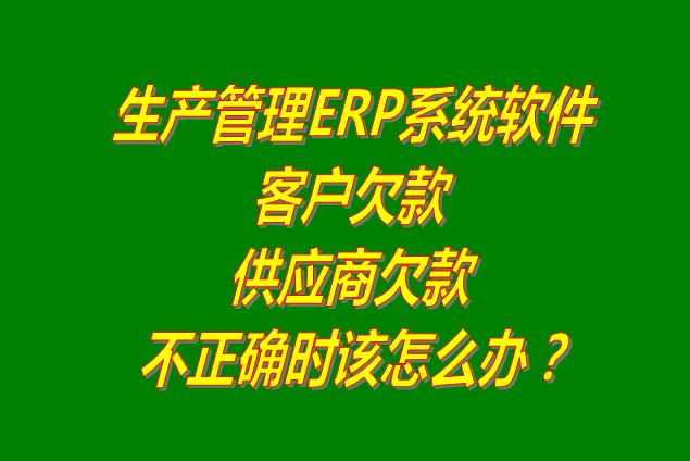 生產管理系統(tǒng)軟件ERP供貨商或客戶欠款不正確時怎么解決