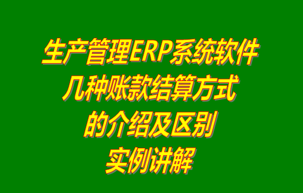 生產(chǎn)管理軟件erp系統(tǒng)下載_多少錢一套_幾種帳賬款結算方式的區(qū)別介紹