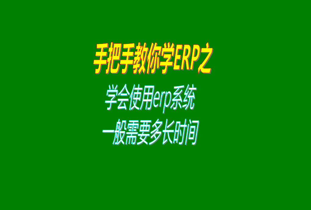 新手要學(xué)會(huì)生產(chǎn)erp管理系統(tǒng)軟件的使用方法一般需要多長(zhǎng)時(shí)間