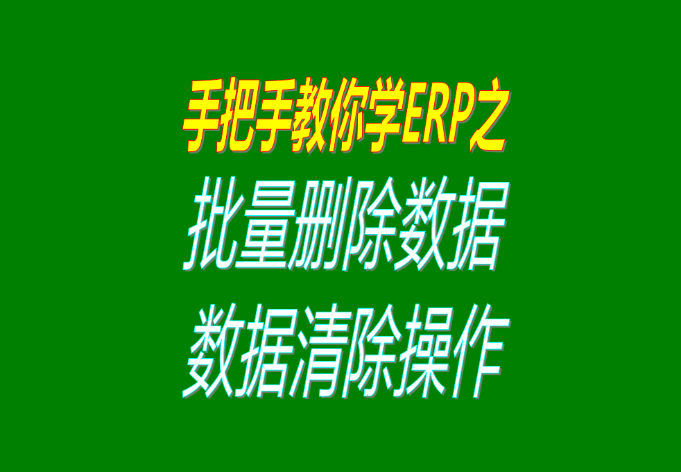 生產(chǎn)加工erp軟件系統(tǒng)中怎樣批量刪除或清除數(shù)據(jù)，操作方法介紹