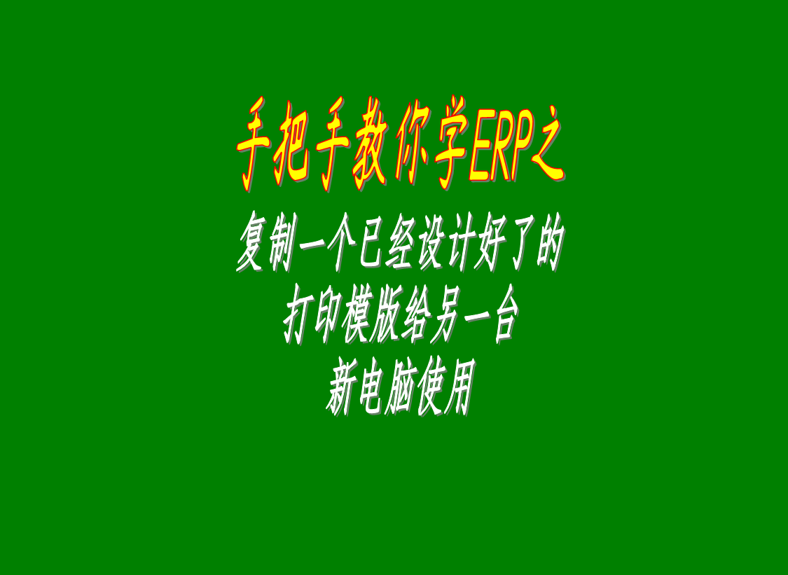 erp系統(tǒng)中復(fù)制一個已經(jīng)定制修改設(shè)計(jì)好的打印模版給其它電腦使