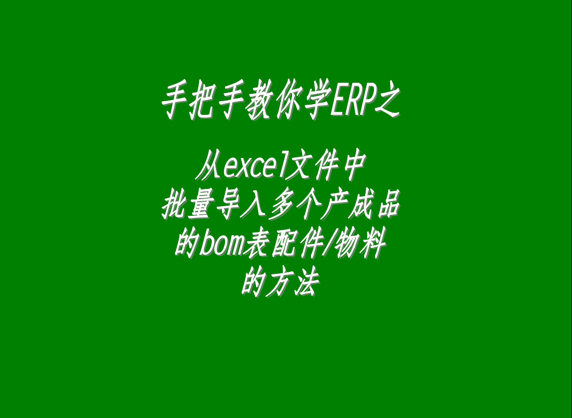 從excel文件中一次性批量導(dǎo)入多個(gè)產(chǎn)品成品貨品商品的bom表格配件物料材料零件的操作方法和步驟介紹