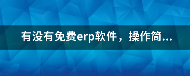 完全免費的ERP系統(tǒng)軟件有哪些？推薦一下哪個比較好用？