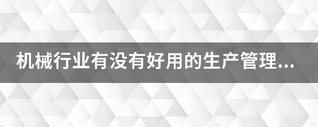 機(jī)械行業(yè)的生產(chǎn)管理軟件系統(tǒng)ERP哪些比較簡(jiǎn)單好用？可以直接免