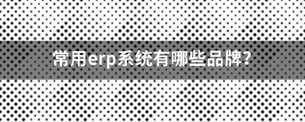 常用的erp系統(tǒng)軟件品牌推薦企管王、創(chuàng)管、智邦國際、用友、金