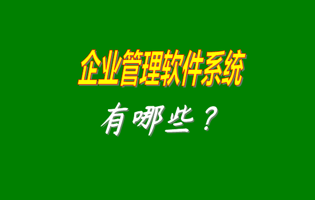 企業(yè)管理軟件系統(tǒng)有哪些比較常見常用的？（最好是適合中小型加工