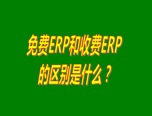 免費(fèi)ERP系統(tǒng)和收費(fèi)ERP軟件的真正區(qū)別是什么？哪種哪個(gè)比較