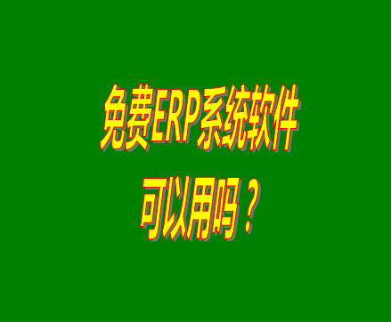 免費的erp軟件系統(tǒng)與收費的erp系統(tǒng)軟件有什么區(qū)別？可不可