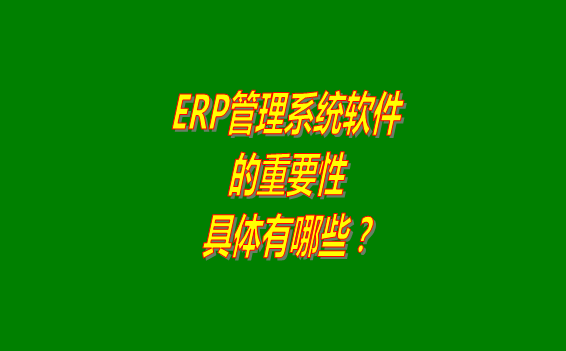 erp管理系統(tǒng)軟件免費(fèi)版本的重要性體現(xiàn)在哪幾個(gè)方面？