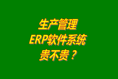 生產(chǎn)管理erp系統(tǒng)軟件免費版貴不貴？多少錢一套？哪里可以下載