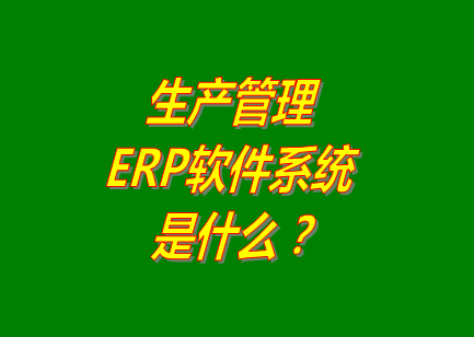 生產(chǎn)管理erp系統(tǒng)軟件的免費(fèi)的版本是什么意思呢？