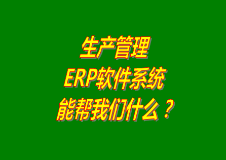 生產管理ERP系統(tǒng)軟件免費版本能幫助我們解決什么問題呢？