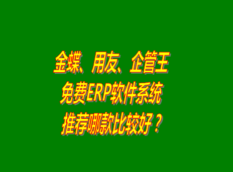 ERP軟件系統(tǒng)中的免費版金蝶_用友_企管王怎么樣?