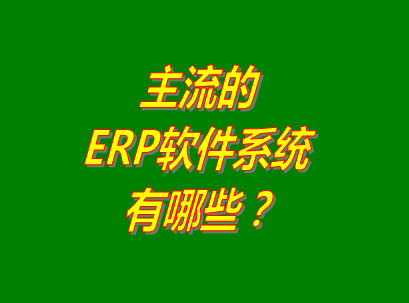 erp軟件下載地址,免費的erp軟件有哪些,erp軟件排名,免費版的erp軟件功能對比