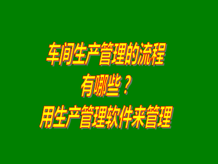 工廠車間生產計劃管理流程介紹_用生產管理erp系統(tǒng)軟件