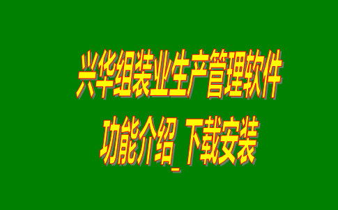 興華組裝業(yè)生產(chǎn)管理軟件系統(tǒng)免費(fèi)版功能介紹及下載安裝