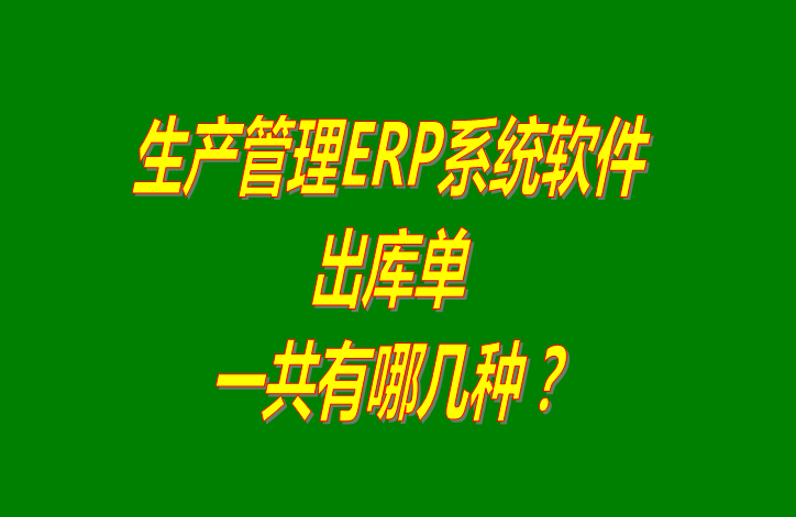 ERP管理系統(tǒng)軟件中出庫單分哪幾種_免費版下載