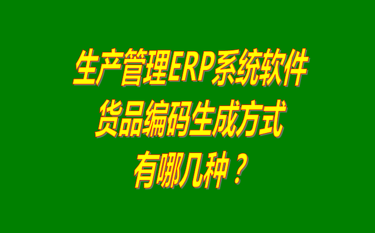 生產(chǎn)企業(yè)ERP管理軟件系統(tǒng)中貨品商品編碼生成方式