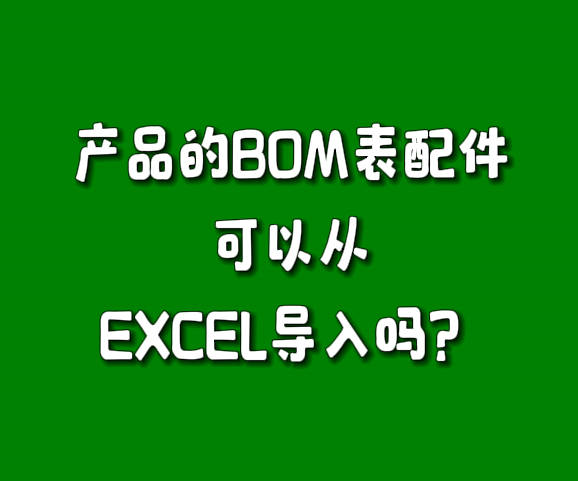 erp生產管理軟件系統(tǒng)BOM表零配件可以從excel里批量導入嗎