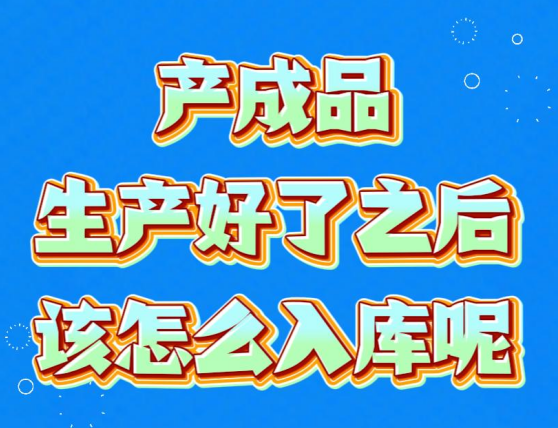 產(chǎn)成品生產(chǎn)好了之后該怎么入庫呢？